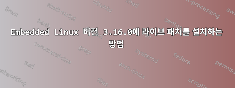 Embedded Linux 버전 3.16.0에 라이브 패치를 설치하는 방법