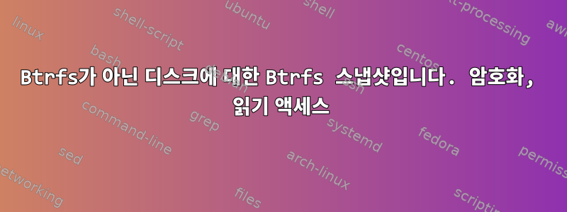 Btrfs가 아닌 디스크에 대한 Btrfs 스냅샷입니다. 암호화, 읽기 액세스