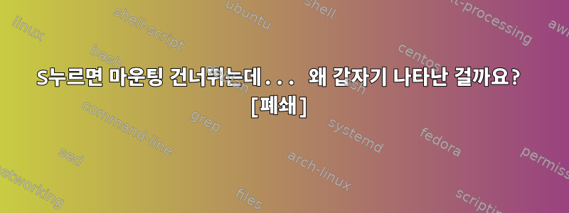 S누르면 마운팅 건너뛰는데... 왜 갑자기 나타난 걸까요? [폐쇄]