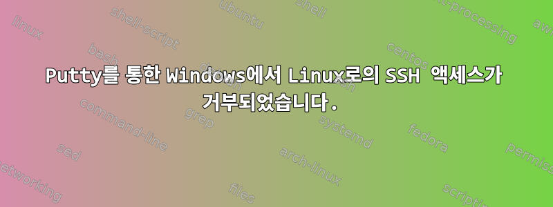 Putty를 통한 Windows에서 Linux로의 SSH 액세스가 거부되었습니다.