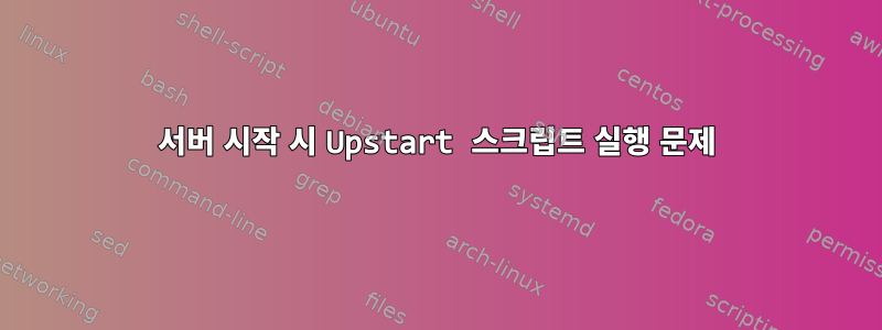 서버 시작 시 Upstart 스크립트 실행 문제