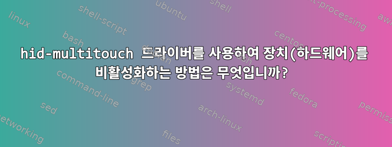 hid-multitouch 드라이버를 사용하여 장치(하드웨어)를 비활성화하는 방법은 무엇입니까?