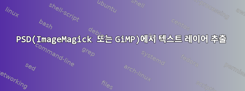 PSD(ImageMagick 또는 GiMP)에서 텍스트 레이어 추출