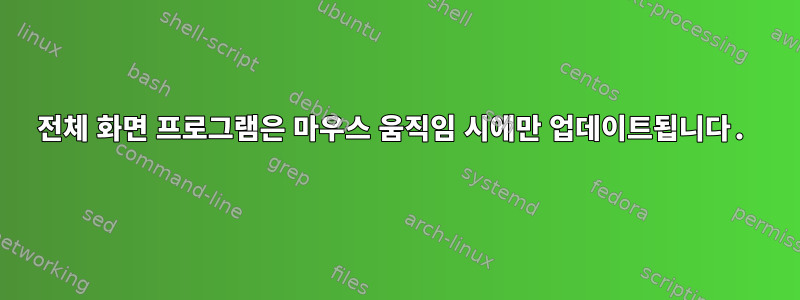 전체 화면 프로그램은 마우스 움직임 시에만 업데이트됩니다.