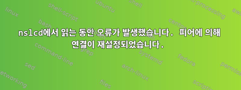 nslcd에서 읽는 동안 오류가 발생했습니다. 피어에 의해 연결이 재설정되었습니다.