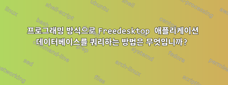 프로그래밍 방식으로 Freedesktop 애플리케이션 데이터베이스를 쿼리하는 방법은 무엇입니까?