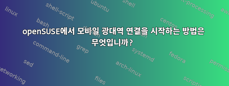 openSUSE에서 모바일 광대역 연결을 시작하는 방법은 무엇입니까?