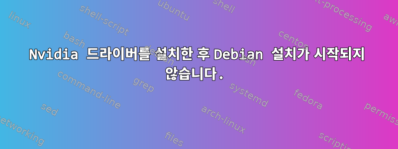 Nvidia 드라이버를 설치한 후 Debian 설치가 시작되지 않습니다.