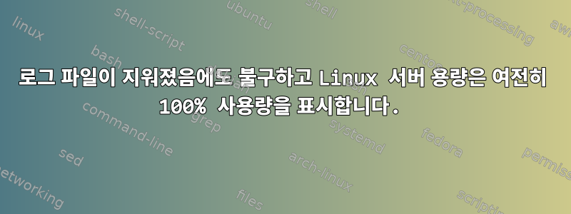 로그 파일이 지워졌음에도 불구하고 Linux 서버 용량은 여전히 ​​100% 사용량을 표시합니다.