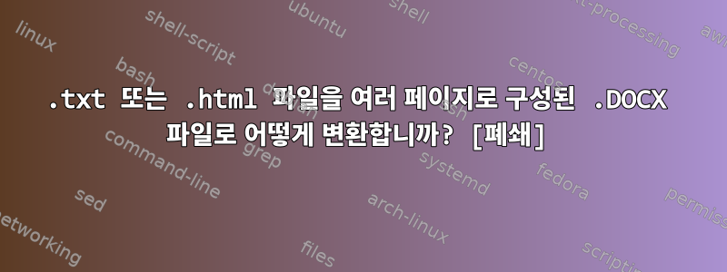 .txt 또는 .html 파일을 여러 페이지로 구성된 .DOCX 파일로 어떻게 변환합니까? [폐쇄]