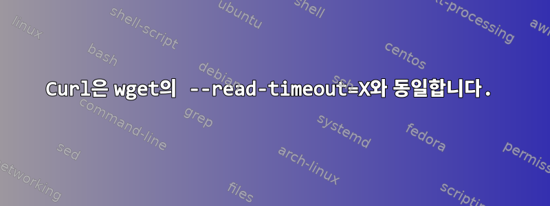 Curl은 wget의 --read-timeout=X와 동일합니다.