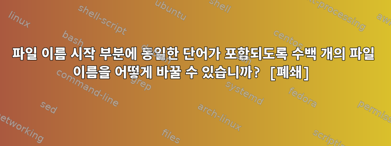 파일 이름 시작 부분에 동일한 단어가 포함되도록 수백 개의 파일 이름을 어떻게 바꿀 수 있습니까? [폐쇄]