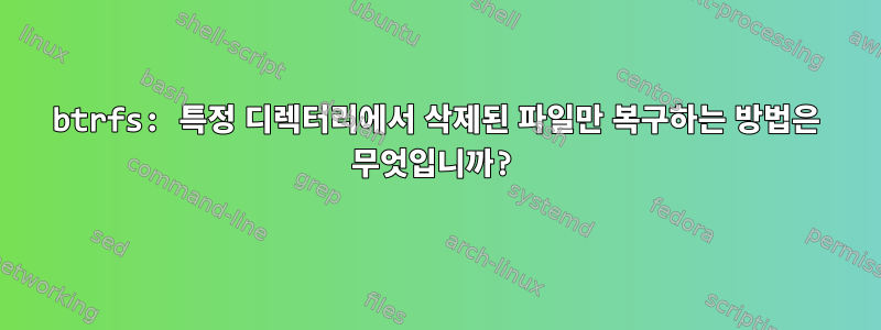 btrfs: 특정 디렉터리에서 삭제된 파일만 복구하는 방법은 무엇입니까?