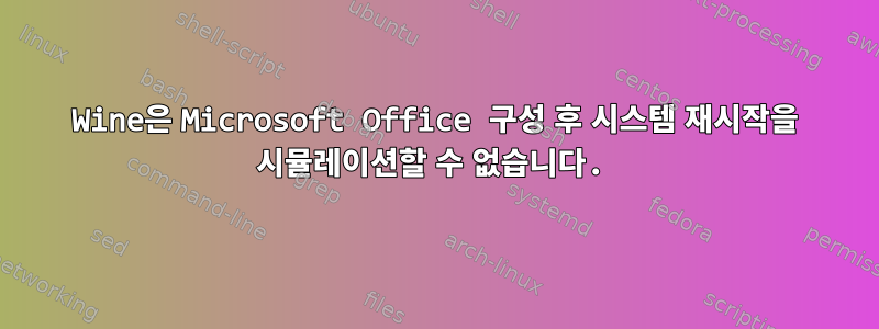 Wine은 Microsoft Office 구성 후 시스템 재시작을 시뮬레이션할 수 없습니다.