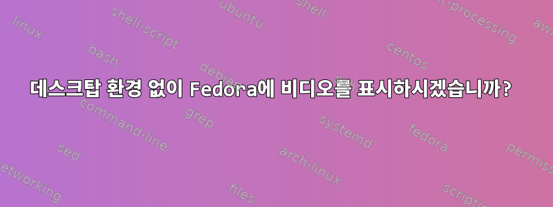 데스크탑 환경 없이 Fedora에 비디오를 표시하시겠습니까?