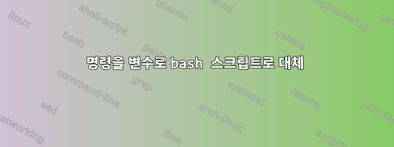 명령을 변수로 bash 스크립트로 대체