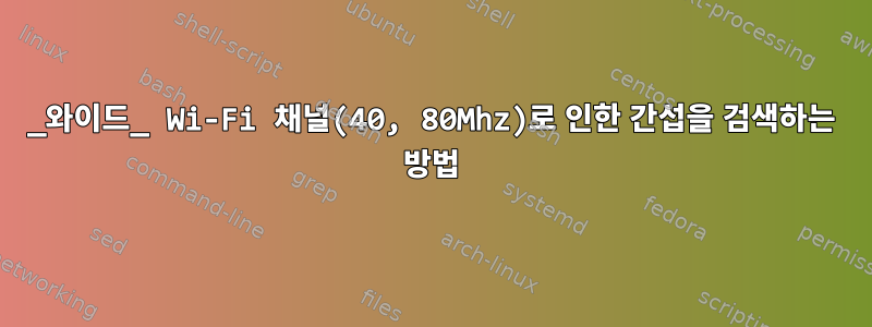 _와이드_ Wi-Fi 채널(40, 80Mhz)로 인한 간섭을 검색하는 방법