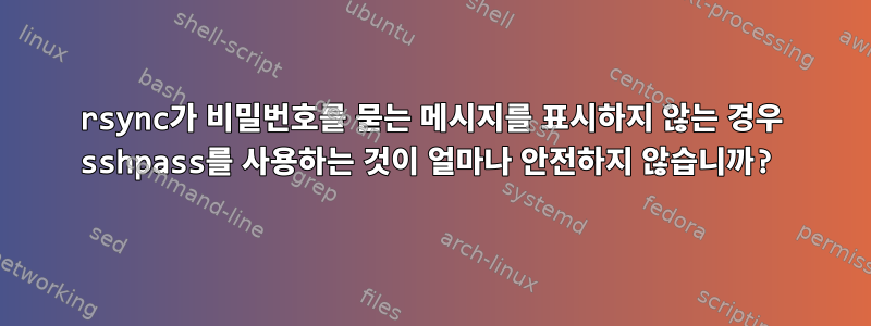 rsync가 비밀번호를 묻는 메시지를 표시하지 않는 경우 sshpass를 사용하는 것이 얼마나 안전하지 않습니까?