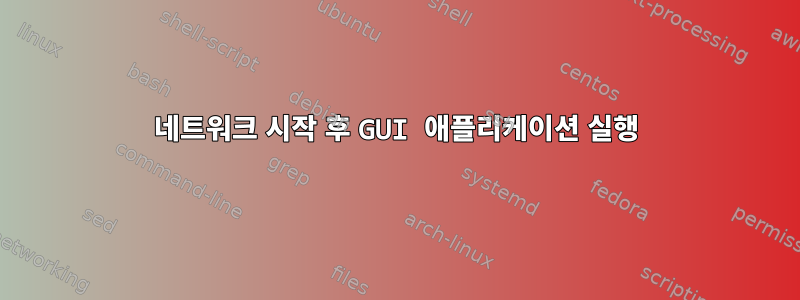 네트워크 시작 후 GUI 애플리케이션 실행