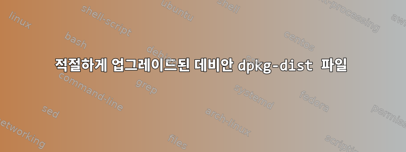 적절하게 업그레이드된 데비안 dpkg-dist 파일