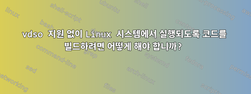 vdso 지원 없이 Linux 시스템에서 실행되도록 코드를 빌드하려면 어떻게 해야 합니까?