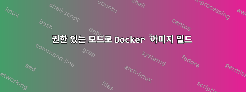 권한 있는 모드로 Docker 이미지 빌드