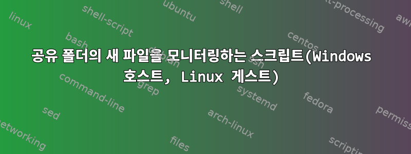 공유 폴더의 새 파일을 모니터링하는 스크립트(Windows 호스트, Linux 게스트)