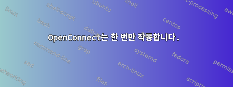 OpenConnect는 한 번만 작동합니다.