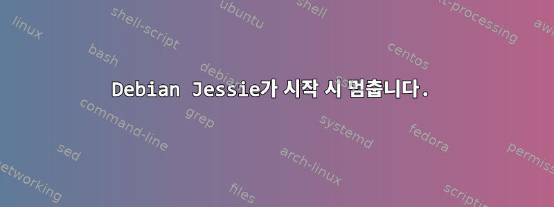 Debian Jessie가 시작 시 멈춥니다.