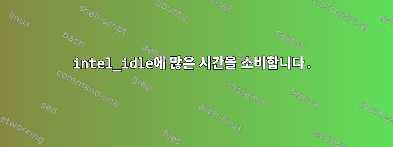 intel_idle에 많은 시간을 소비합니다.