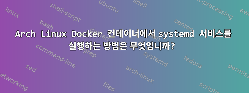 Arch Linux Docker 컨테이너에서 systemd 서비스를 실행하는 방법은 무엇입니까?