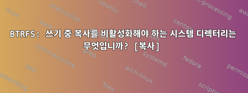 BTRFS: 쓰기 중 복사를 비활성화해야 하는 시스템 디렉터리는 무엇입니까? [복사]