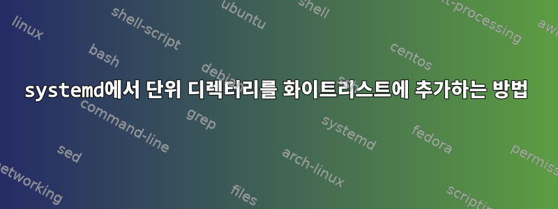 systemd에서 단위 디렉터리를 화이트리스트에 추가하는 방법