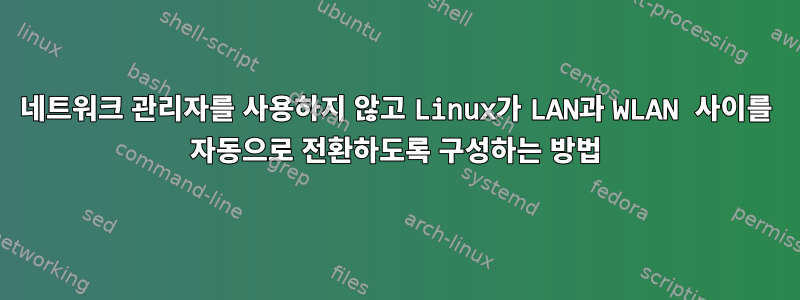 네트워크 관리자를 사용하지 않고 Linux가 LAN과 WLAN 사이를 자동으로 전환하도록 구성하는 방법