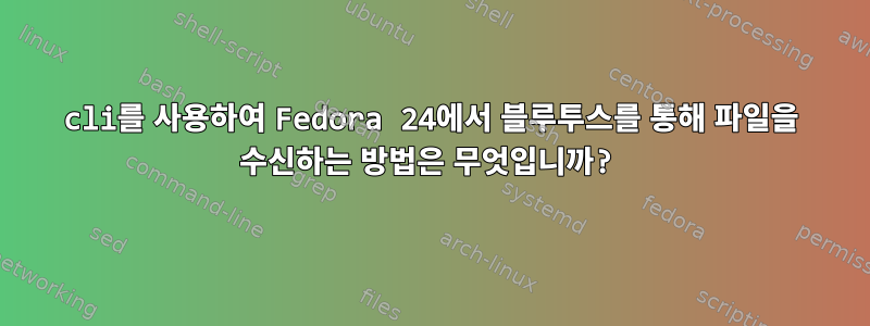 cli를 사용하여 Fedora 24에서 블루투스를 통해 파일을 수신하는 방법은 무엇입니까?