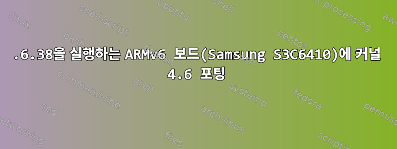 2.6.38을 실행하는 ARMv6 보드(Samsung S3C6410)에 커널 4.6 포팅