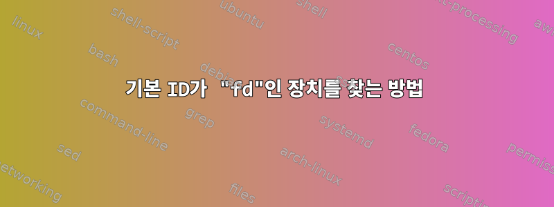 기본 ID가 "fd"인 장치를 찾는 방법