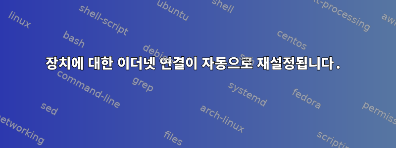 장치에 대한 이더넷 연결이 자동으로 재설정됩니다.