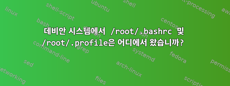 데비안 시스템에서 /root/.bashrc 및 /root/.profile은 어디에서 왔습니까?