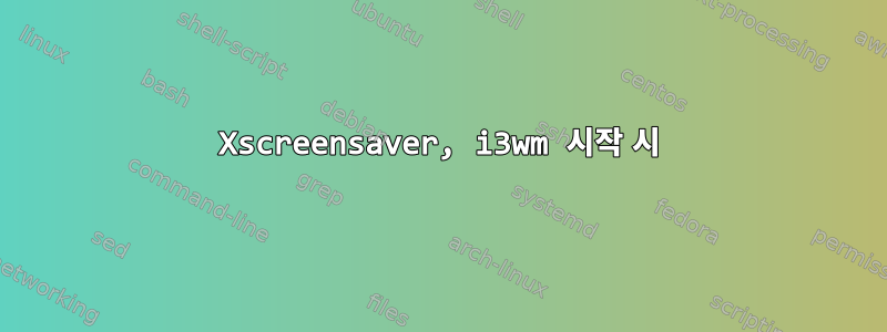 Xscreensaver, i3wm 시작 시