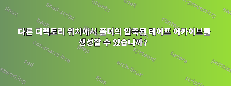 다른 디렉토리 위치에서 폴더의 압축된 테이프 아카이브를 생성할 수 있습니까?