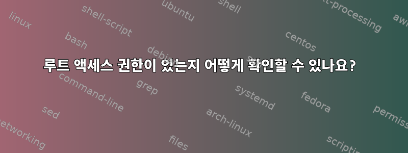 루트 액세스 권한이 있는지 어떻게 확인할 수 있나요?