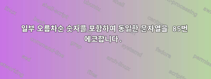 일부 오름차순 숫자를 포함하여 동일한 문자열을 85번 에코합니다.