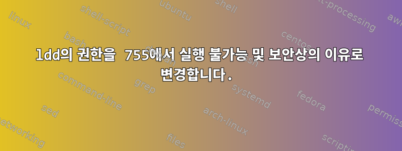 ldd의 권한을 755에서 실행 불가능 및 보안상의 이유로 변경합니다.