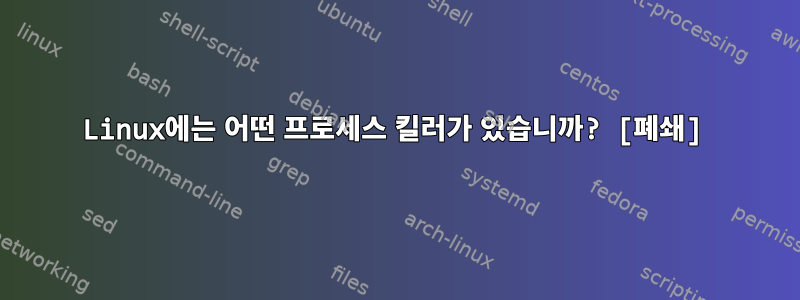 Linux에는 어떤 프로세스 킬러가 있습니까? [폐쇄]