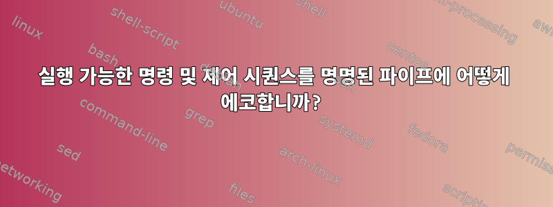 실행 가능한 명령 및 제어 시퀀스를 명명된 파이프에 어떻게 에코합니까?