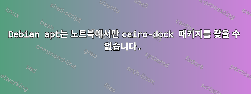 Debian apt는 노트북에서만 cairo-dock 패키지를 찾을 수 없습니다.