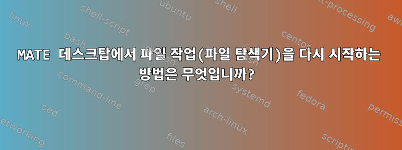 MATE 데스크탑에서 파일 작업(파일 탐색기)을 다시 시작하는 방법은 무엇입니까?