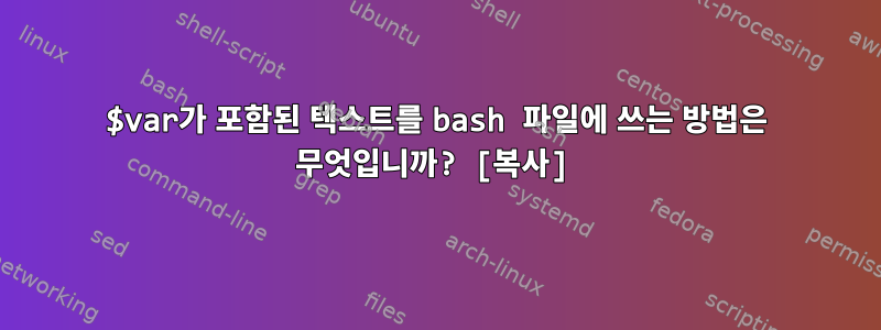 $var가 포함된 텍스트를 bash 파일에 쓰는 방법은 무엇입니까? [복사]