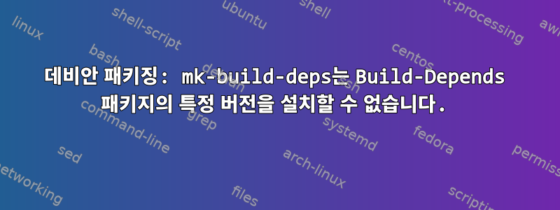 데비안 패키징: mk-build-deps는 Build-Depends 패키지의 특정 버전을 설치할 수 없습니다.